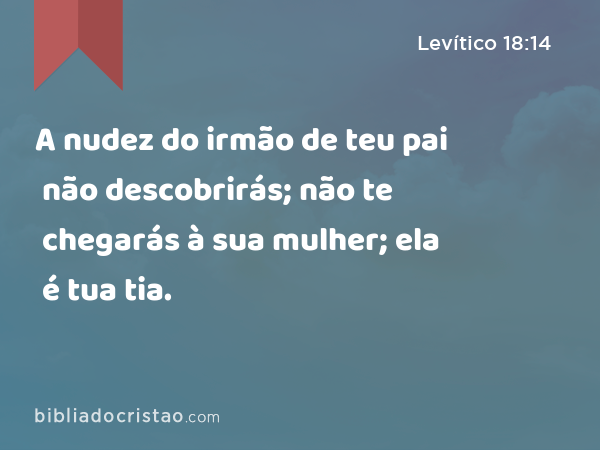 A nudez do irmão de teu pai não descobrirás; não te chegarás à sua mulher; ela é tua tia. - Levítico 18:14