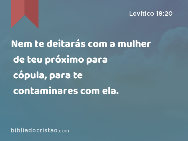 Nem te deitarás com a mulher de teu próximo para cópula, para te contaminares com ela. - Levítico 18:20