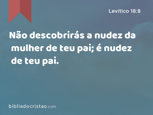 Não descobrirás a nudez da mulher de teu pai; é nudez de teu pai. - Levítico 18:8