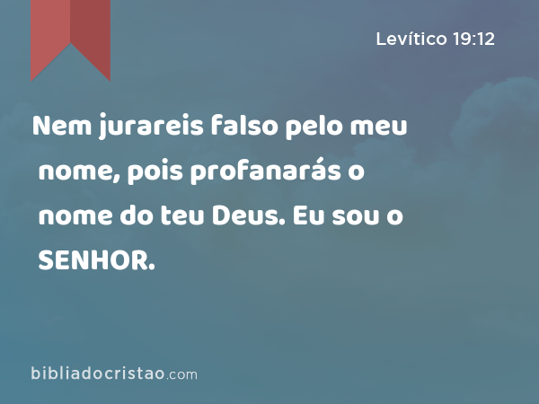 Nem jurareis falso pelo meu nome, pois profanarás o nome do teu Deus. Eu sou o SENHOR. - Levítico 19:12