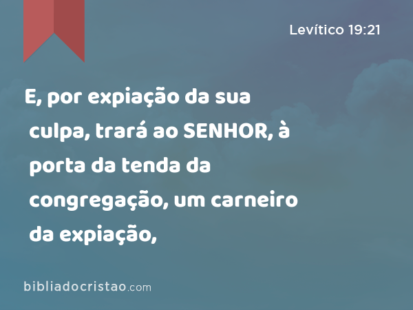 E, por expiação da sua culpa, trará ao SENHOR, à porta da tenda da congregação, um carneiro da expiação, - Levítico 19:21