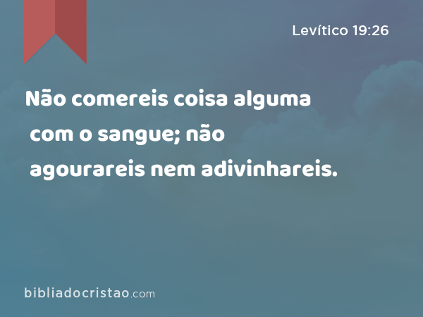 Não comereis coisa alguma com o sangue; não agourareis nem adivinhareis. - Levítico 19:26