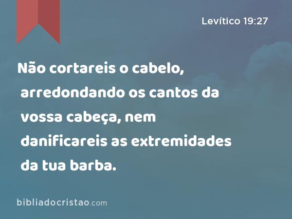 Não cortareis o cabelo, arredondando os cantos da vossa cabeça, nem danificareis as extremidades da tua barba. - Levítico 19:27