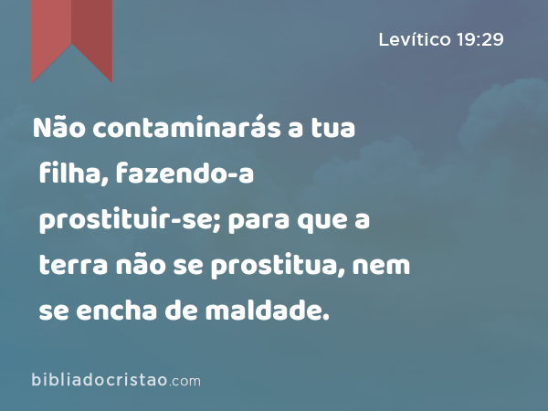 Não contaminarás a tua filha, fazendo-a prostituir-se; para que a terra não se prostitua, nem se encha de maldade. - Levítico 19:29