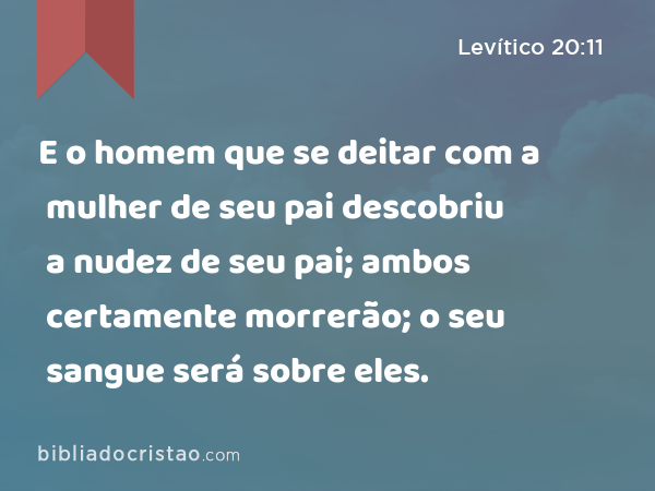 E o homem que se deitar com a mulher de seu pai descobriu a nudez de seu pai; ambos certamente morrerão; o seu sangue será sobre eles. - Levítico 20:11