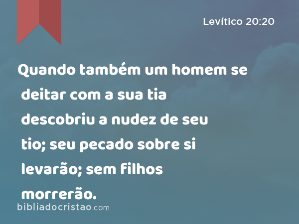 Quando também um homem se deitar com a sua tia descobriu a nudez de seu tio; seu pecado sobre si levarão; sem filhos morrerão. - Levítico 20:20