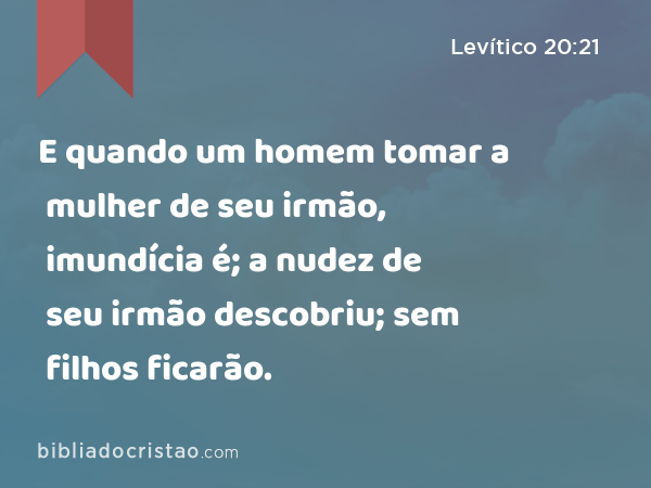 E quando um homem tomar a mulher de seu irmão, imundícia é; a nudez de seu irmão descobriu; sem filhos ficarão. - Levítico 20:21