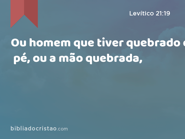 Ou homem que tiver quebrado o pé, ou a mão quebrada, - Levítico 21:19