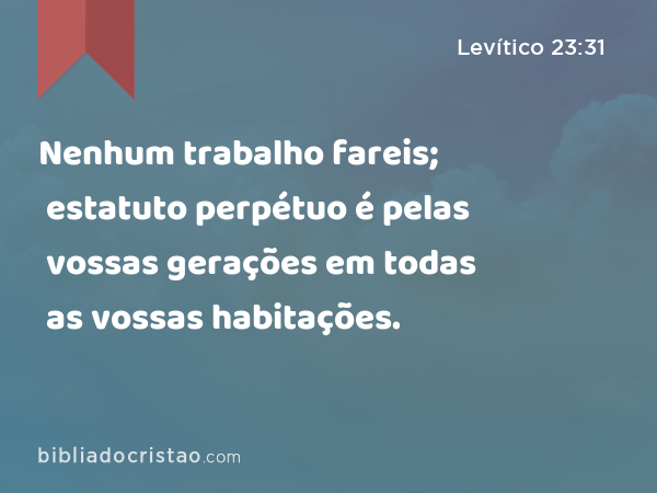 Nenhum trabalho fareis; estatuto perpétuo é pelas vossas gerações em todas as vossas habitações. - Levítico 23:31