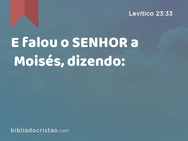 E falou o SENHOR a Moisés, dizendo: - Levítico 23:33