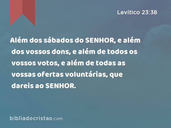 Além dos sábados do SENHOR, e além dos vossos dons, e além de todos os vossos votos, e além de todas as vossas ofertas voluntárias, que dareis ao SENHOR. - Levítico 23:38