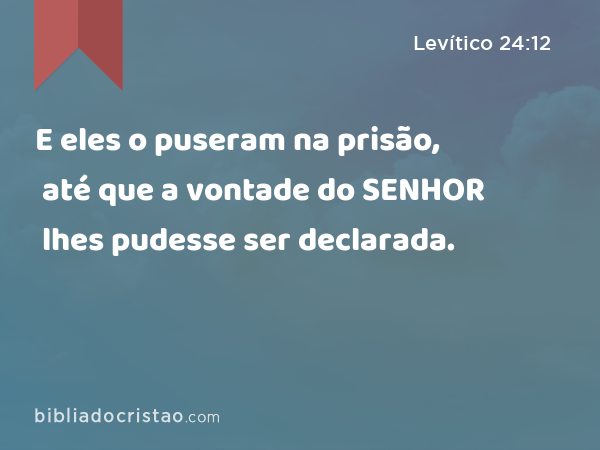 E eles o puseram na prisão, até que a vontade do SENHOR lhes pudesse ser declarada. - Levítico 24:12