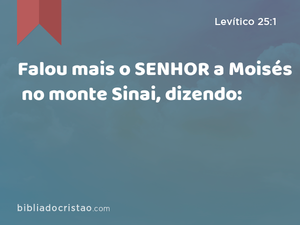 Falou mais o SENHOR a Moisés no monte Sinai, dizendo: - Levítico 25:1