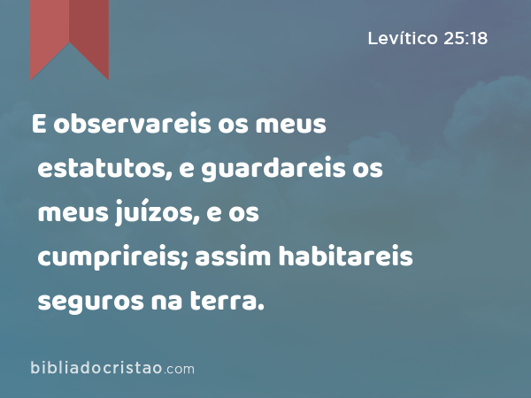 E observareis os meus estatutos, e guardareis os meus juízos, e os cumprireis; assim habitareis seguros na terra. - Levítico 25:18