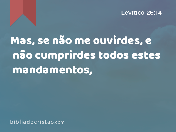 Mas, se não me ouvirdes, e não cumprirdes todos estes mandamentos, - Levítico 26:14