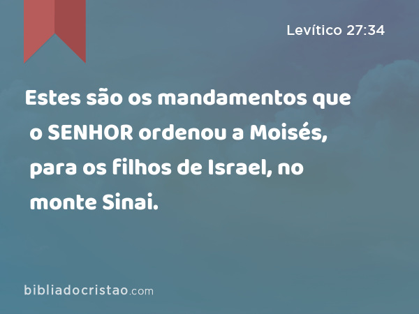 Estes são os mandamentos que o SENHOR ordenou a Moisés, para os filhos de Israel, no monte Sinai. - Levítico 27:34