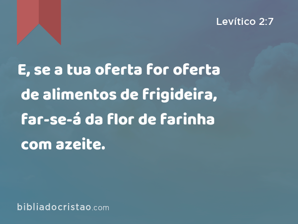 E, se a tua oferta for oferta de alimentos de frigideira, far-se-á da flor de farinha com azeite. - Levítico 2:7