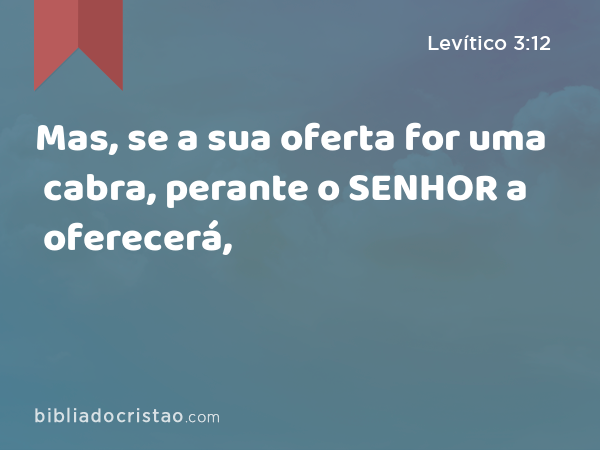 Mas, se a sua oferta for uma cabra, perante o SENHOR a oferecerá, - Levítico 3:12