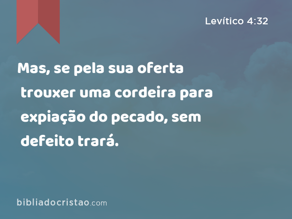 Mas, se pela sua oferta trouxer uma cordeira para expiação do pecado, sem defeito trará. - Levítico 4:32