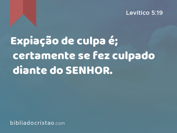 Expiação de culpa é; certamente se fez culpado diante do SENHOR. - Levítico 5:19