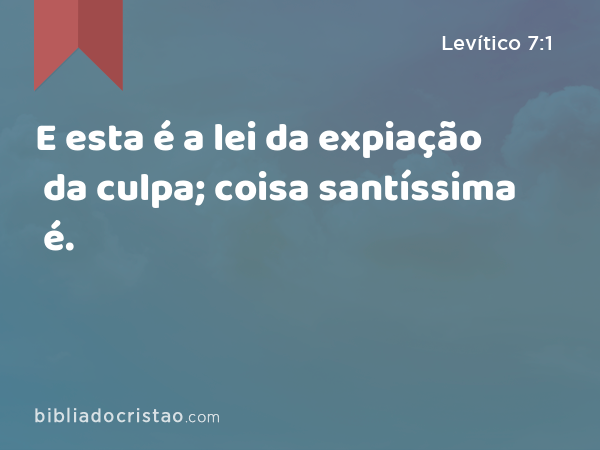 E esta é a lei da expiação da culpa; coisa santíssima é. - Levítico 7:1