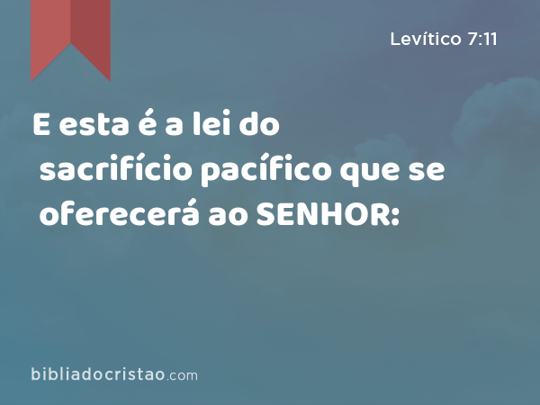 E esta é a lei do sacrifício pacífico que se oferecerá ao SENHOR: - Levítico 7:11