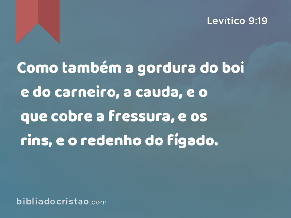 Como também a gordura do boi e do carneiro, a cauda, e o que cobre a fressura, e os rins, e o redenho do fígado. - Levítico 9:19