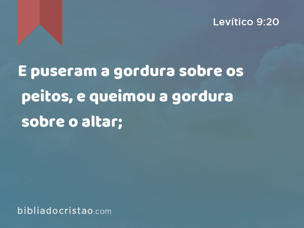 E puseram a gordura sobre os peitos, e queimou a gordura sobre o altar; - Levítico 9:20