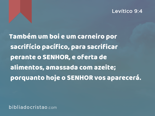 Também um boi e um carneiro por sacrifício pacífico, para sacrificar perante o SENHOR, e oferta de alimentos, amassada com azeite; porquanto hoje o SENHOR vos aparecerá. - Levítico 9:4