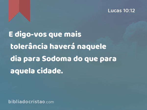 E digo-vos que mais tolerância haverá naquele dia para Sodoma do que para aquela cidade. - Lucas 10:12