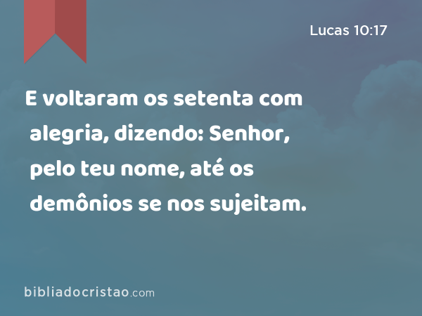 E voltaram os setenta com alegria, dizendo: Senhor, pelo teu nome, até os demônios se nos sujeitam. - Lucas 10:17