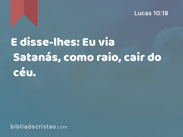 E disse-lhes: Eu via Satanás, como raio, cair do céu. - Lucas 10:18