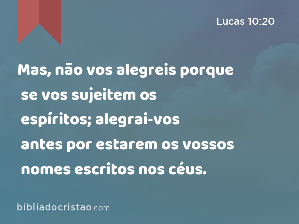 Mas, não vos alegreis porque se vos sujeitem os espíritos; alegrai-vos antes por estarem os vossos nomes escritos nos céus. - Lucas 10:20