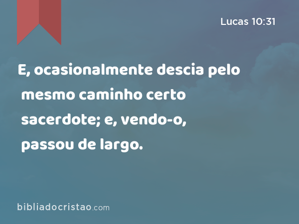 E, ocasionalmente descia pelo mesmo caminho certo sacerdote; e, vendo-o, passou de largo. - Lucas 10:31