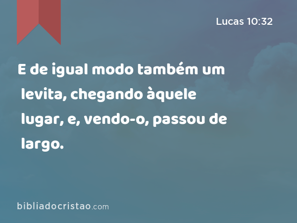 E de igual modo também um levita, chegando àquele lugar, e, vendo-o, passou de largo. - Lucas 10:32