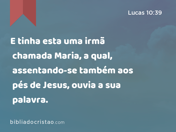 E tinha esta uma irmã chamada Maria, a qual, assentando-se também aos pés de Jesus, ouvia a sua palavra. - Lucas 10:39