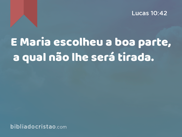 E Maria escolheu a boa parte, a qual não lhe será tirada. - Lucas 10:42