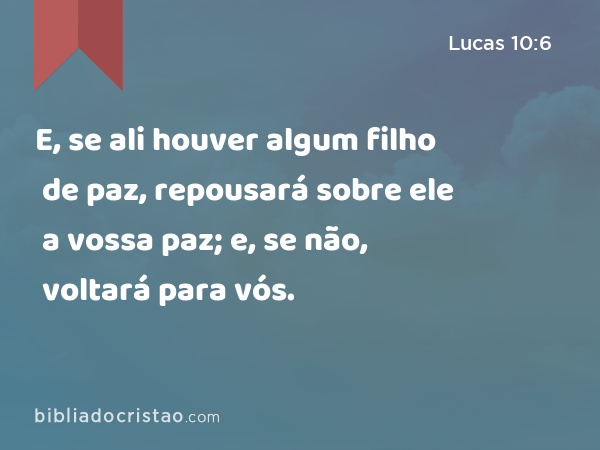 E, se ali houver algum filho de paz, repousará sobre ele a vossa paz; e, se não, voltará para vós. - Lucas 10:6