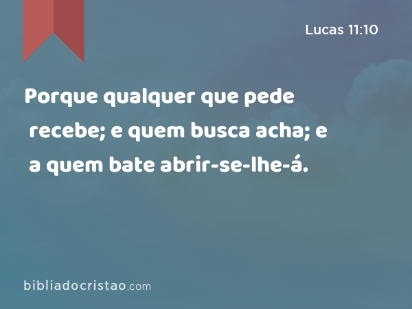 Porque qualquer que pede recebe; e quem busca acha; e a quem bate abrir-se-lhe-á. - Lucas 11:10