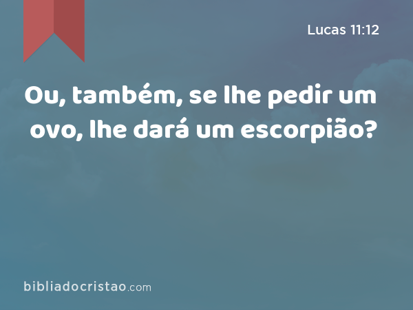 Ou, também, se lhe pedir um ovo, lhe dará um escorpião? - Lucas 11:12