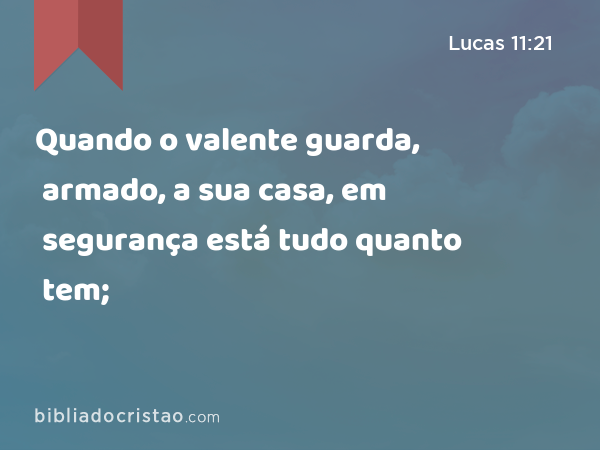 Quando o valente guarda, armado, a sua casa, em segurança está tudo quanto tem; - Lucas 11:21