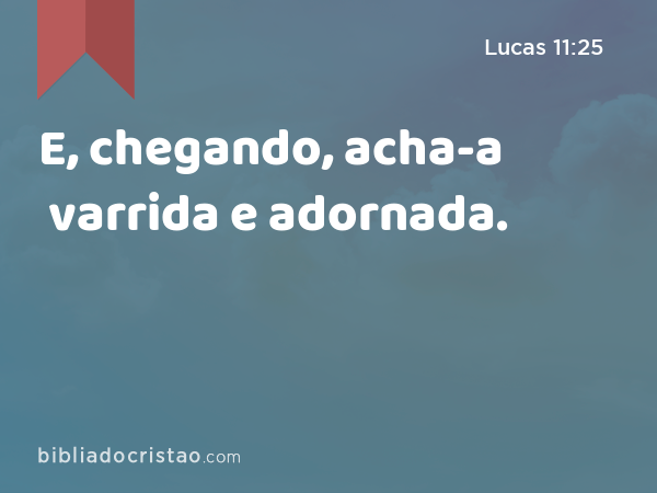 E, chegando, acha-a varrida e adornada. - Lucas 11:25