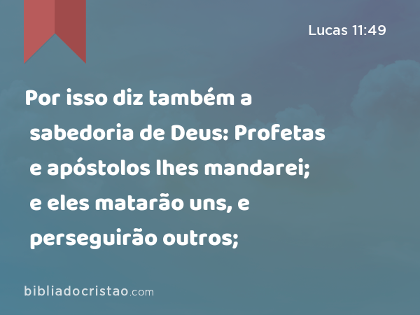 Por isso diz também a sabedoria de Deus: Profetas e apóstolos lhes mandarei; e eles matarão uns, e perseguirão outros; - Lucas 11:49