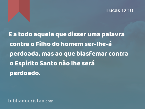 E a todo aquele que disser uma palavra contra o Filho do homem ser-lhe-á perdoada, mas ao que blasfemar contra o Espírito Santo não lhe será perdoado. - Lucas 12:10