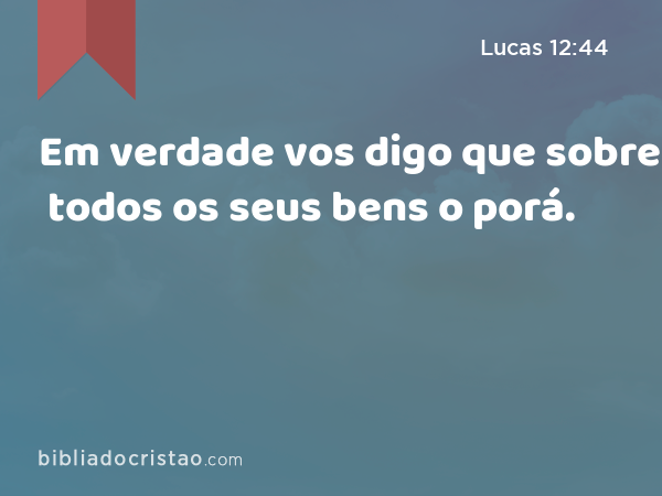 Em verdade vos digo que sobre todos os seus bens o porá. - Lucas 12:44