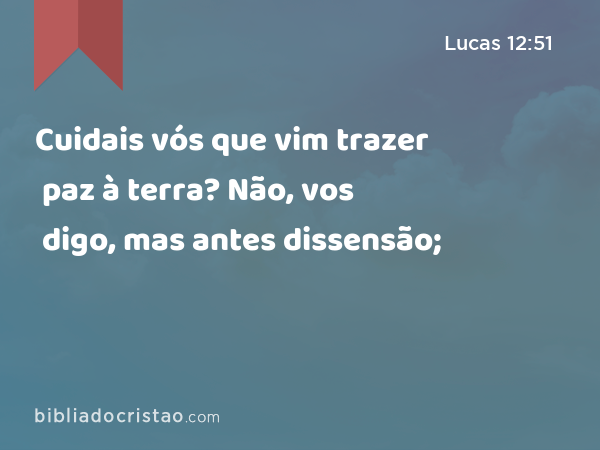 Cuidais vós que vim trazer paz à terra? Não, vos digo, mas antes dissensão; - Lucas 12:51