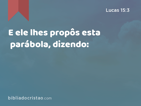 E ele lhes propôs esta parábola, dizendo: - Lucas 15:3