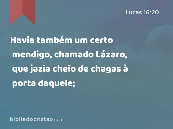 Havia também um certo mendigo, chamado Lázaro, que jazia cheio de chagas à porta daquele; - Lucas 16:20