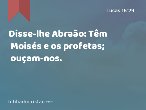 Disse-lhe Abraão: Têm Moisés e os profetas; ouçam-nos. - Lucas 16:29