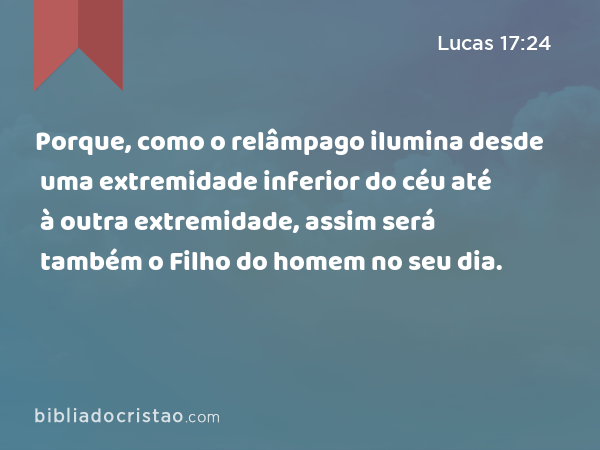 Porque, como o relâmpago ilumina desde uma extremidade inferior do céu até à outra extremidade, assim será também o Filho do homem no seu dia. - Lucas 17:24